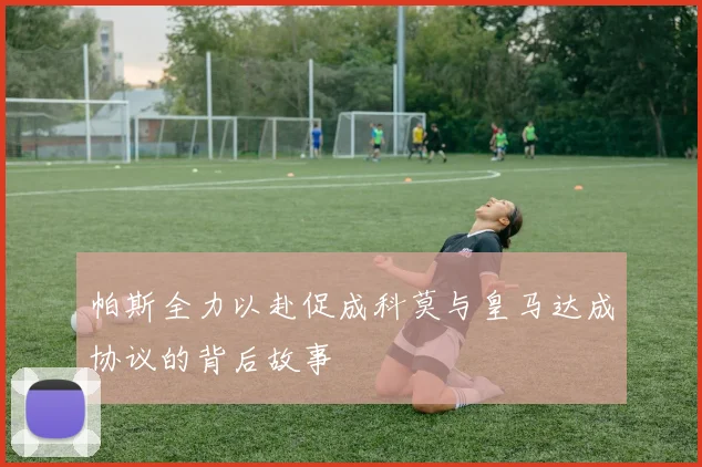 帕斯全力以赴促成科莫与皇马达成协议的背后故事