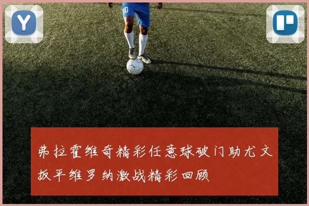 弗拉霍维奇精彩任意球破门助尤文扳平维罗纳激战精彩回顾