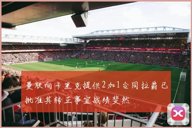 曼联向卡里克提供2加1合同拉爵已批准其转正事宜战绩斐然