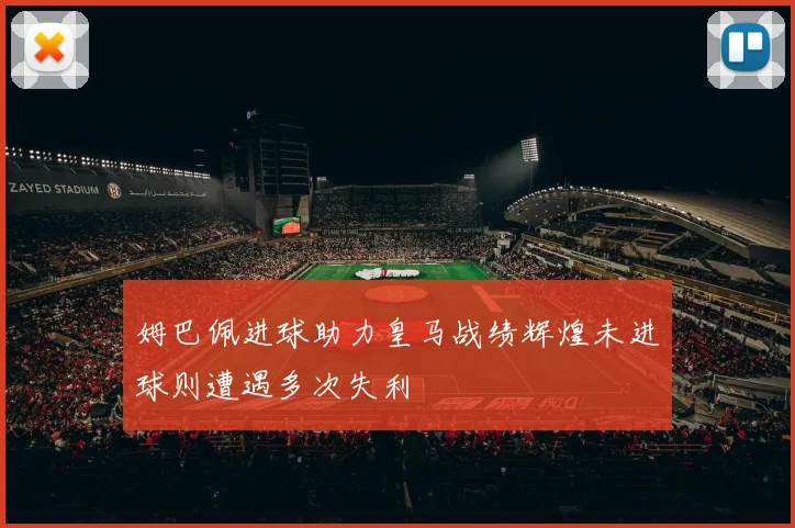 姆巴佩进球助力皇马战绩辉煌未进球则遭遇多次失利