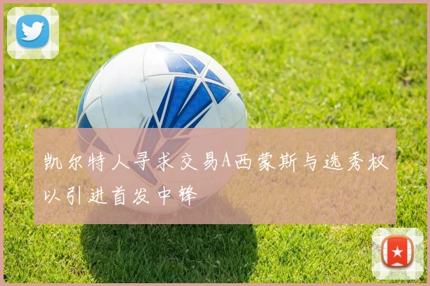 凯尔特人寻求交易A西蒙斯与选秀权以引进首发中锋