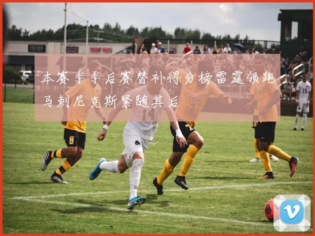 本赛季季后赛替补得分榜雷霆领跑马刺尼克斯紧随其后