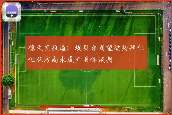 德天空报道：埃贝尔渴望续约拜仁但双方尚未展开具体谈判